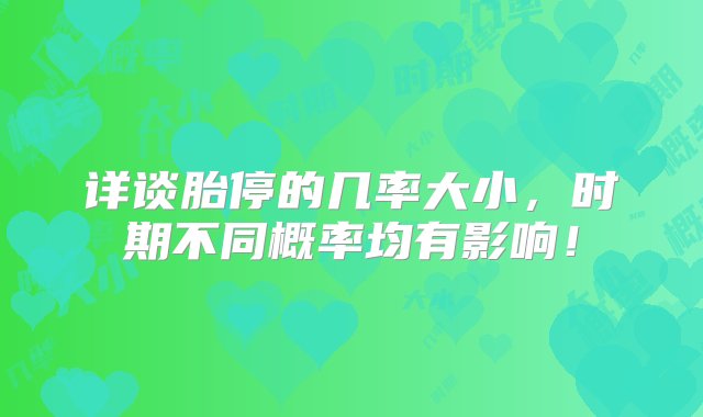 详谈胎停的几率大小，时期不同概率均有影响！