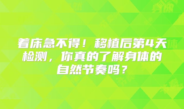 着床急不得！移植后第4天检测，你真的了解身体的自然节奏吗？