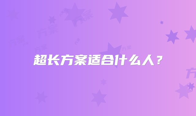 超长方案适合什么人？