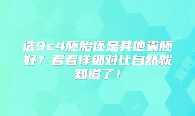 选9c4胚胎还是其他囊胚好？看看详细对比自然就知道了！