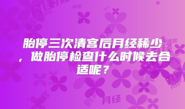 胎停三次清宫后月经稀少，做胎停检查什么时候去合适呢？