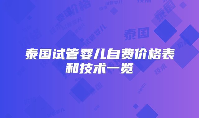 泰国试管婴儿自费价格表和技术一览