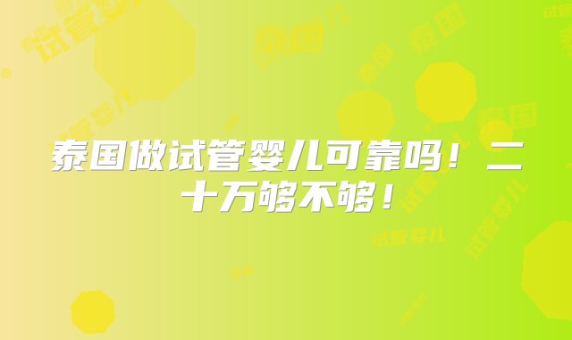 泰国做试管婴儿可靠吗！二十万够不够！