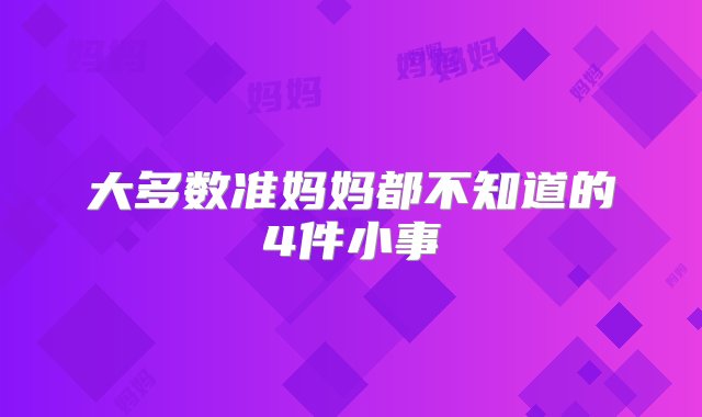 大多数准妈妈都不知道的4件小事