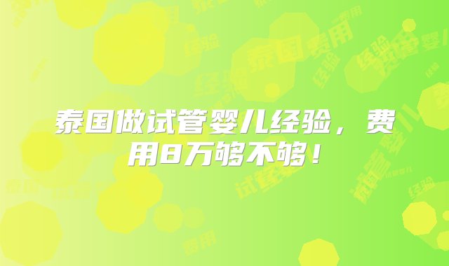 泰国做试管婴儿经验，费用8万够不够！