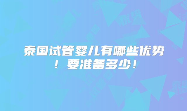 泰国试管婴儿有哪些优势！要准备多少！