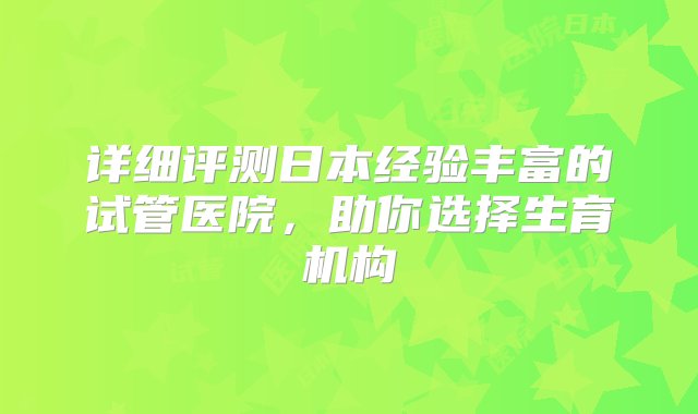 详细评测日本经验丰富的试管医院，助你选择生育机构