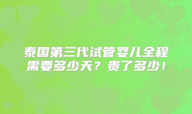 泰国第三代试管婴儿全程需要多少天？贵了多少！