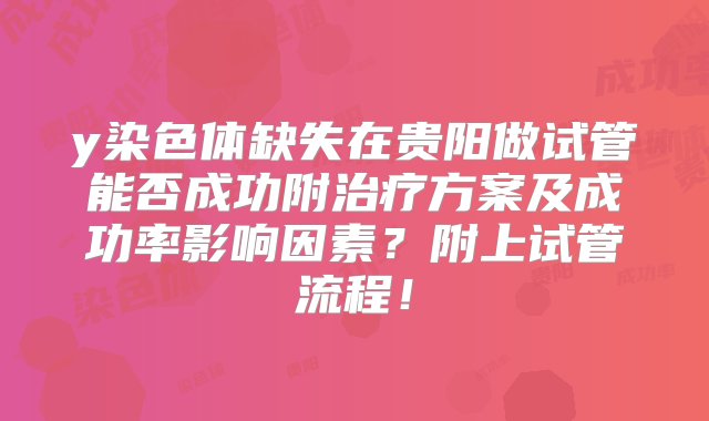 y染色体缺失在贵阳做试管能否成功附治疗方案及成功率影响因素？附上试管流程！