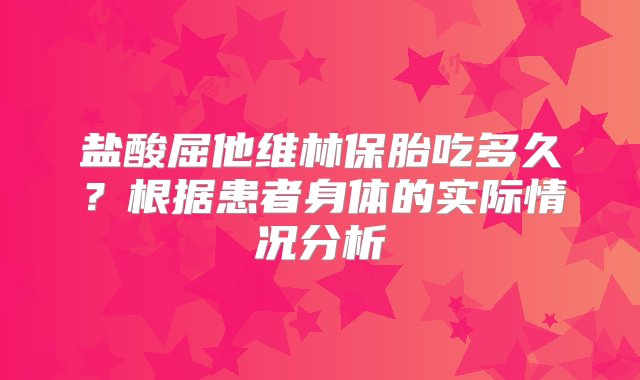 盐酸屈他维林保胎吃多久？根据患者身体的实际情况分析