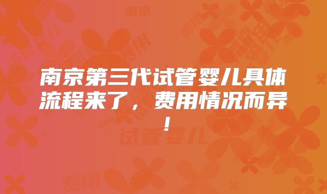 南京第三代试管婴儿具体流程来了，费用情况而异！