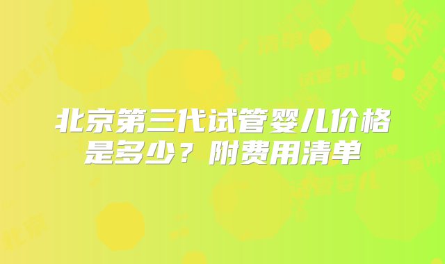 北京第三代试管婴儿价格是多少？附费用清单