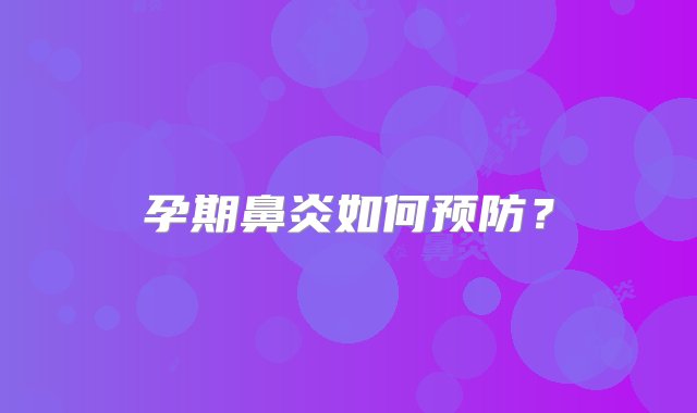 孕期鼻炎如何预防？