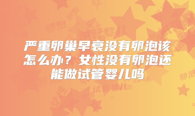 严重卵巢早衰没有卵泡该怎么办？女性没有卵泡还能做试管婴儿吗