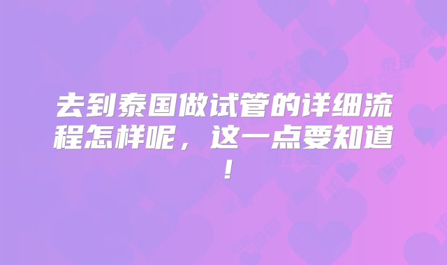 去到泰国做试管的详细流程怎样呢，这一点要知道！