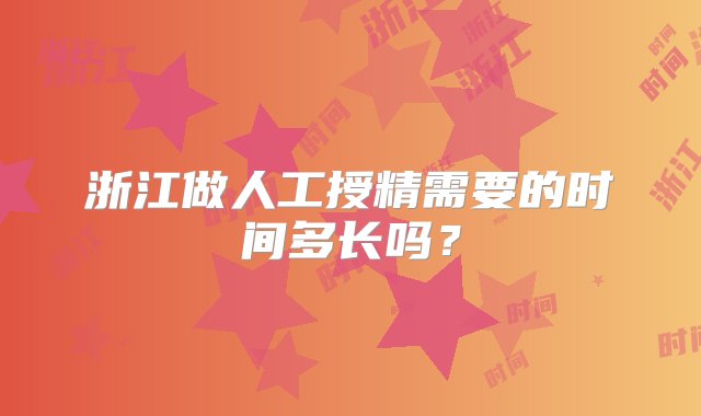 浙江做人工授精需要的时间多长吗？