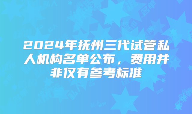 2024年抚州三代试管私人机构名单公布，费用并非仅有参考标准