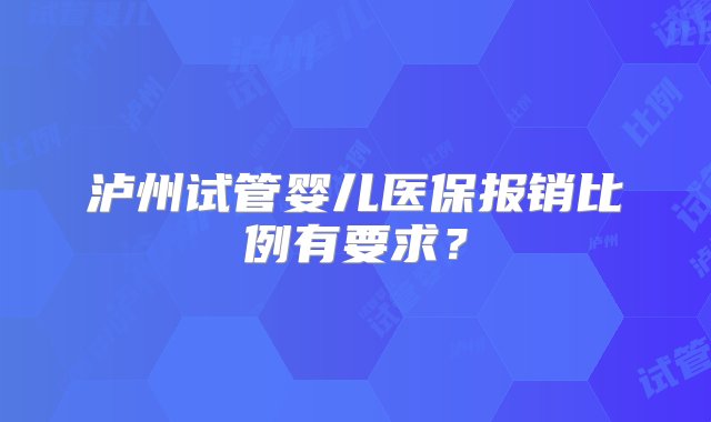 泸州试管婴儿医保报销比例有要求？