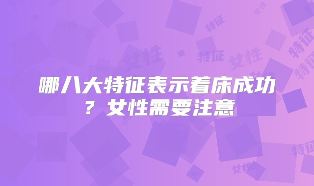 哪八大特征表示着床成功？女性需要注意