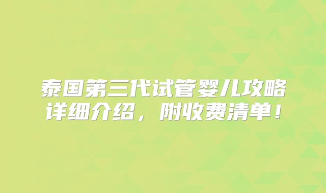 泰国第三代试管婴儿攻略详细介绍，附收费清单！