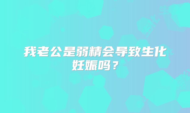 我老公是弱精会导致生化妊娠吗？