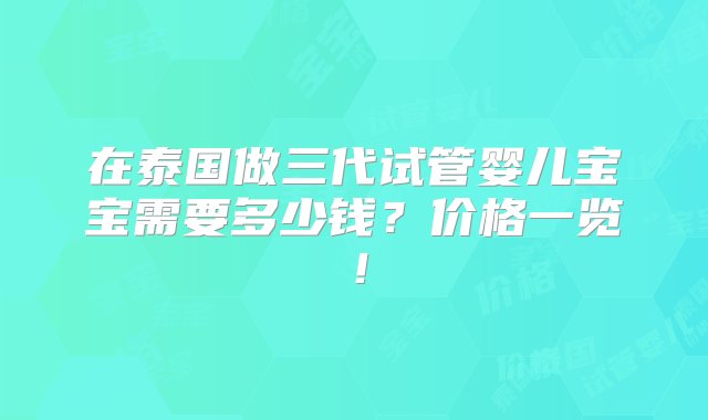 在泰国做三代试管婴儿宝宝需要多少钱？价格一览！