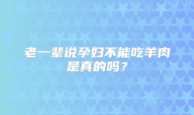 老一辈说孕妇不能吃羊肉是真的吗？