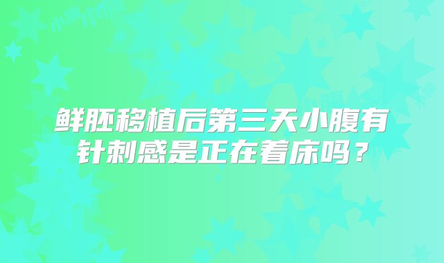 鲜胚移植后第三天小腹有针刺感是正在着床吗？