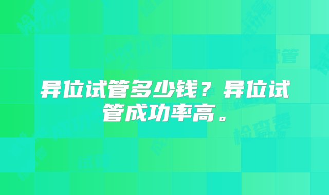 异位试管多少钱？异位试管成功率高。