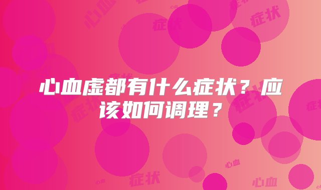 心血虚都有什么症状？应该如何调理？