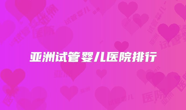 亚洲试管婴儿医院排行