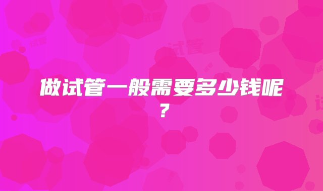 做试管一般需要多少钱呢？