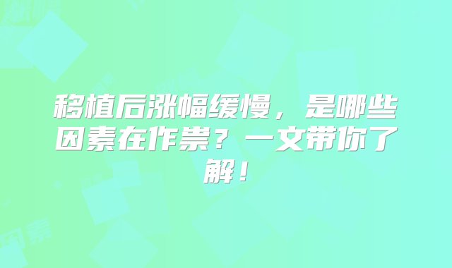 移植后涨幅缓慢，是哪些因素在作祟？一文带你了解！