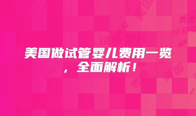 美国做试管婴儿费用一览，全面解析！