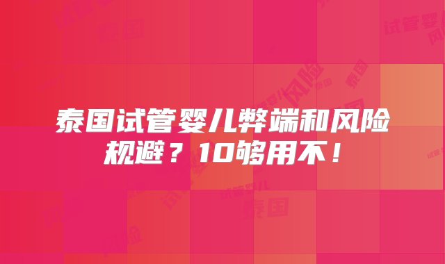 泰国试管婴儿弊端和风险规避？10够用不！