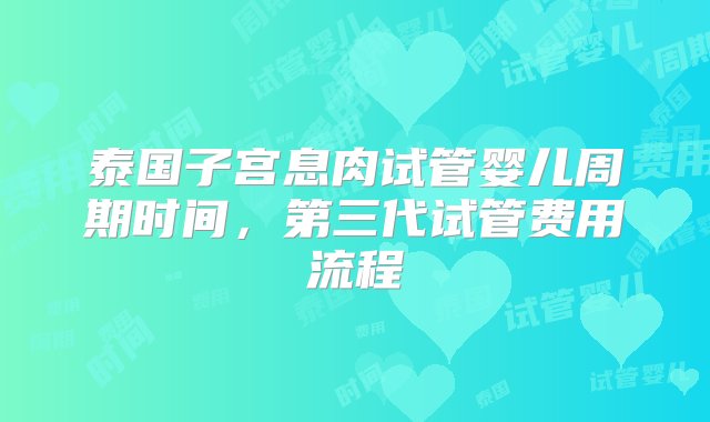 泰国子宫息肉试管婴儿周期时间，第三代试管费用流程