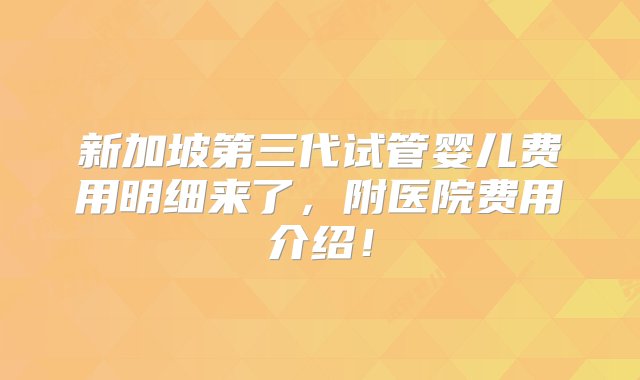 新加坡第三代试管婴儿费用明细来了，附医院费用介绍！