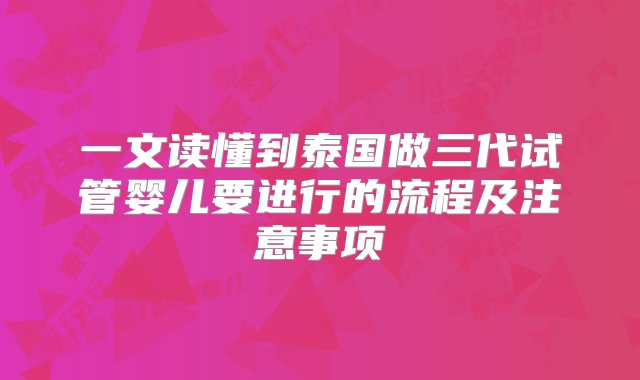 一文读懂到泰国做三代试管婴儿要进行的流程及注意事项