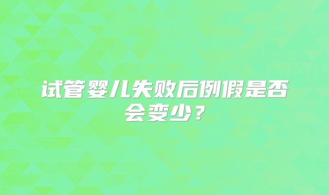 试管婴儿失败后例假是否会变少？