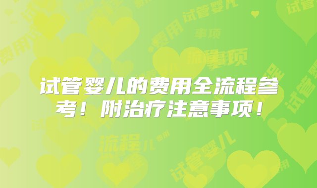 试管婴儿的费用全流程参考！附治疗注意事项！