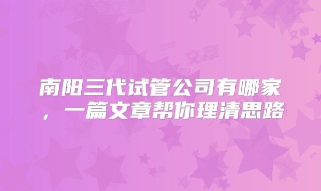 南阳三代试管公司有哪家，一篇文章帮你理清思路