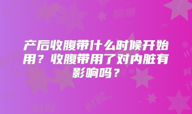 产后收腹带什么时候开始用？收腹带用了对内脏有影响吗？