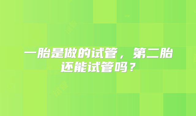 一胎是做的试管，第二胎还能试管吗？