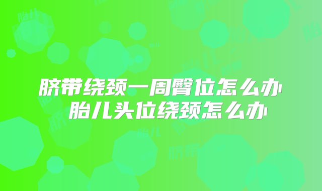 脐带绕颈一周臀位怎么办 胎儿头位绕颈怎么办