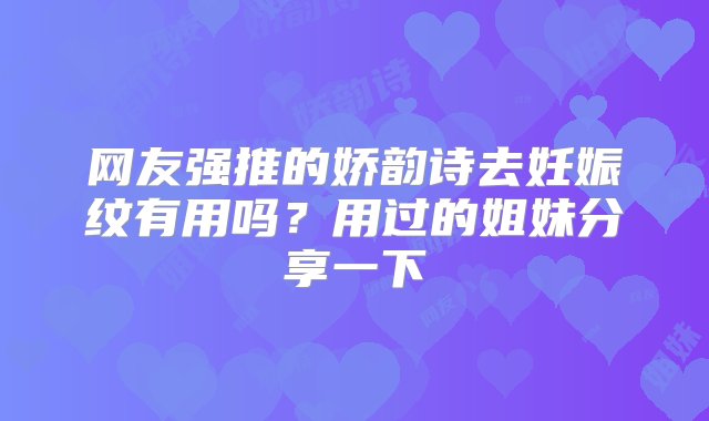 网友强推的娇韵诗去妊娠纹有用吗？用过的姐妹分享一下