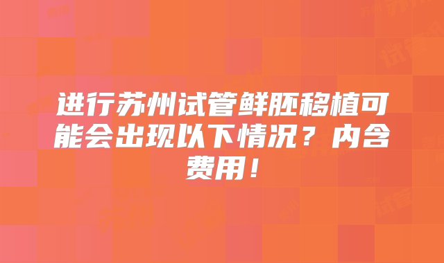 进行苏州试管鲜胚移植可能会出现以下情况？内含费用！