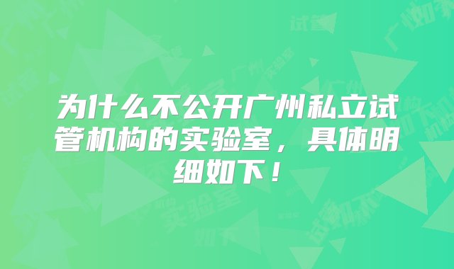 为什么不公开广州私立试管机构的实验室，具体明细如下！