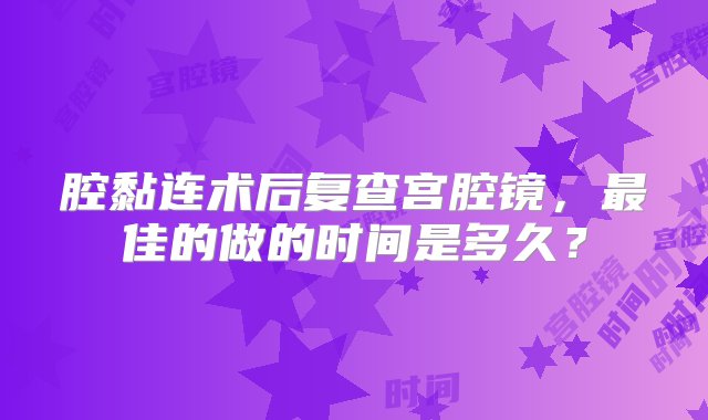 腔黏连术后复查宫腔镜，最佳的做的时间是多久？