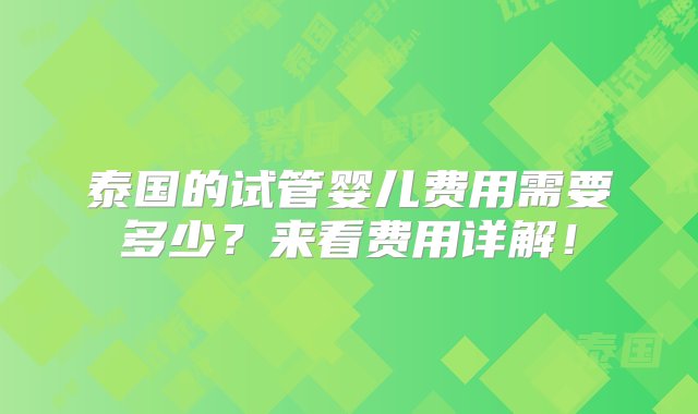 泰国的试管婴儿费用需要多少？来看费用详解！