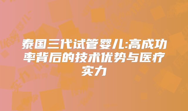 泰国三代试管婴儿:高成功率背后的技术优势与医疗实力